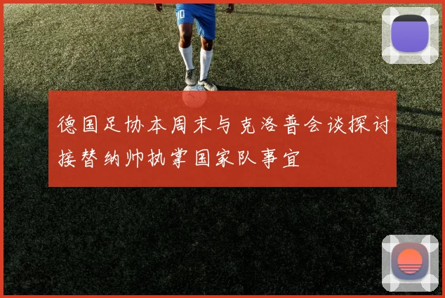 德国足协本周末与克洛普会谈探讨接替纳帅执掌国家队事宜
