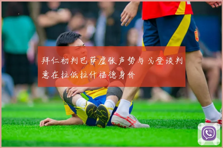 拜仁初判巴萨虚张声势与戈登谈判意在拉低拉什福德身价