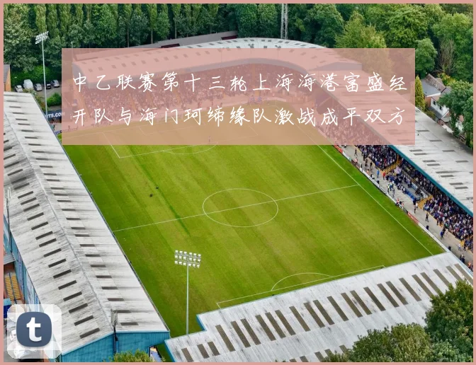 中乙联赛第十三轮上海海港富盛经开队与海门珂缔缘队激战成平双方各取一分