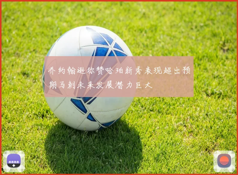 乔约翰逊称赞哈珀新秀表现超出预期马刺未来发展潜力巨大