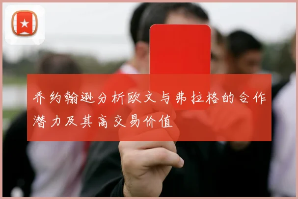 乔约翰逊分析欧文与弗拉格的合作潜力及其高交易价值
