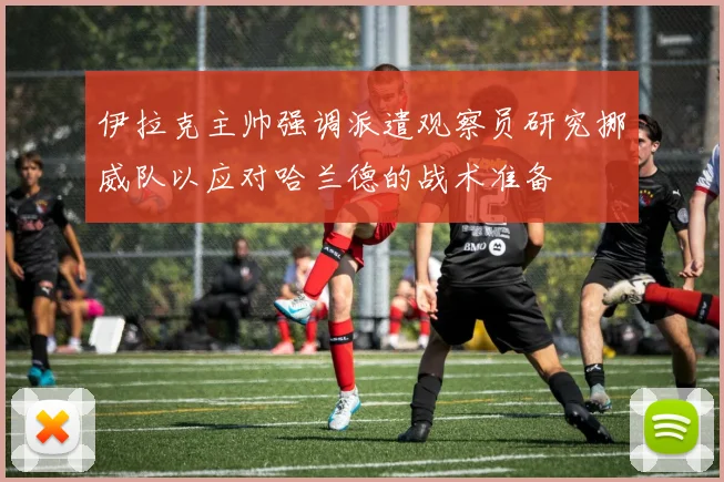 伊拉克主帅强调派遣观察员研究挪威队以应对哈兰德的战术准备