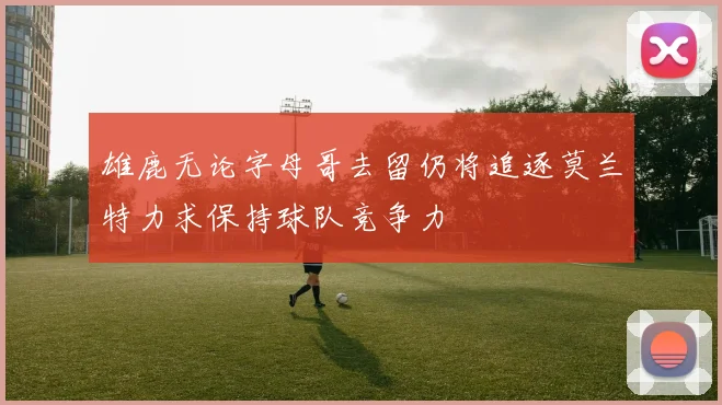 雄鹿无论字母哥去留仍将追逐莫兰特力求保持球队竞争力