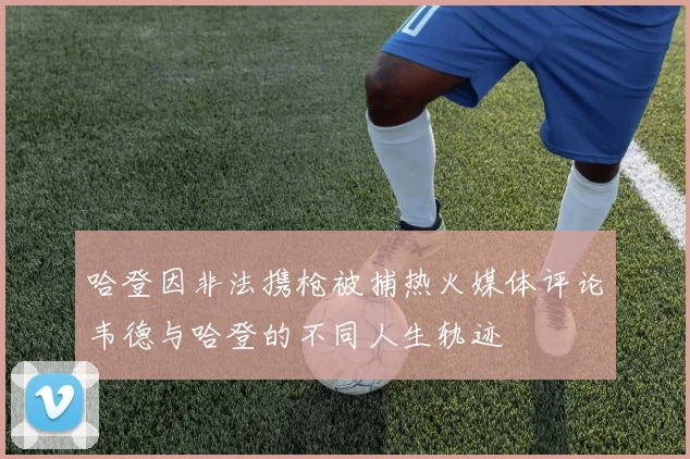 哈登因非法携枪被捕热火媒体评论韦德与哈登的不同人生轨迹