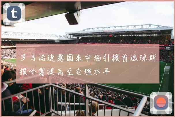 罗马诺透露国米中场引援首选琼斯报价需提高至合理水平