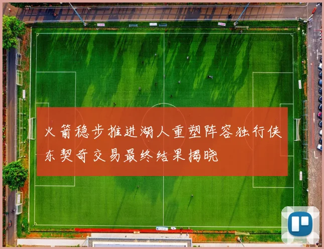 火箭稳步推进湖人重塑阵容独行侠东契奇交易最终结果揭晓
