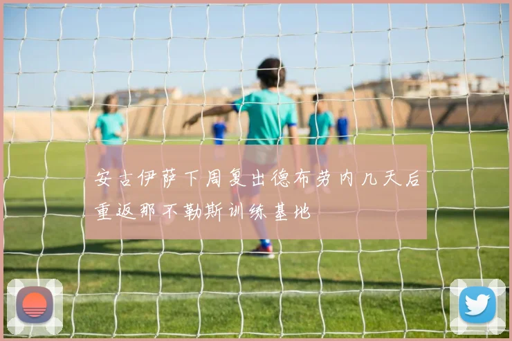 安古伊萨下周复出德布劳内几天后重返那不勒斯训练基地