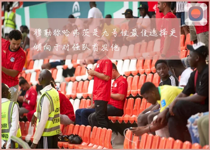 穆勒称哈弗茨是九号位最佳选择更倾向于对强队首发他