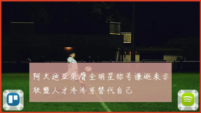 阿夫迪亚荣膺全明星称号谦逊表示联盟人才济济可替代自己