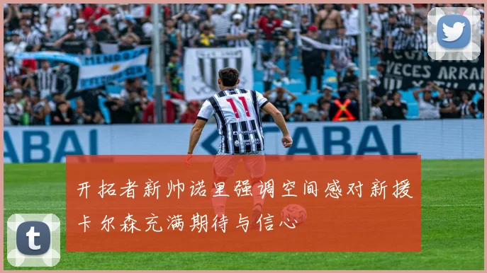 开拓者新帅诺里强调空间感对新援卡尔森充满期待与信心